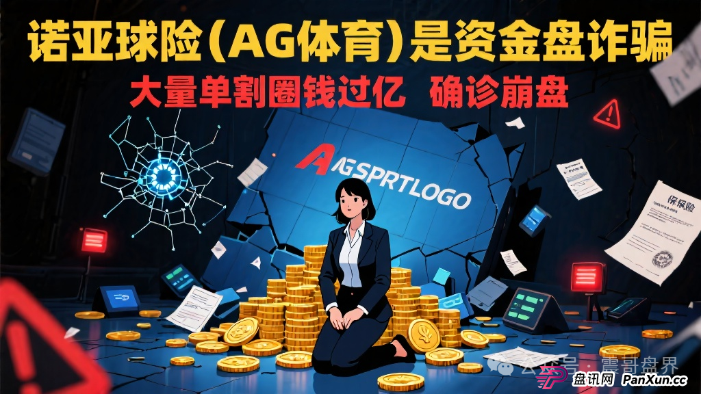 诺亚球险(AG体育)是资金盘诈骗,大量单割圈钱过亿,确诊崩盘(1) 诺亚球险(AG体育)是资金盘诈骗,大量单割圈钱过亿,确诊崩盘(1)
